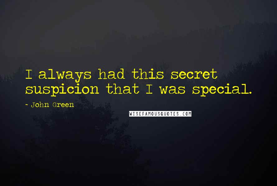 John Green Quotes: I always had this secret suspicion that I was special.
