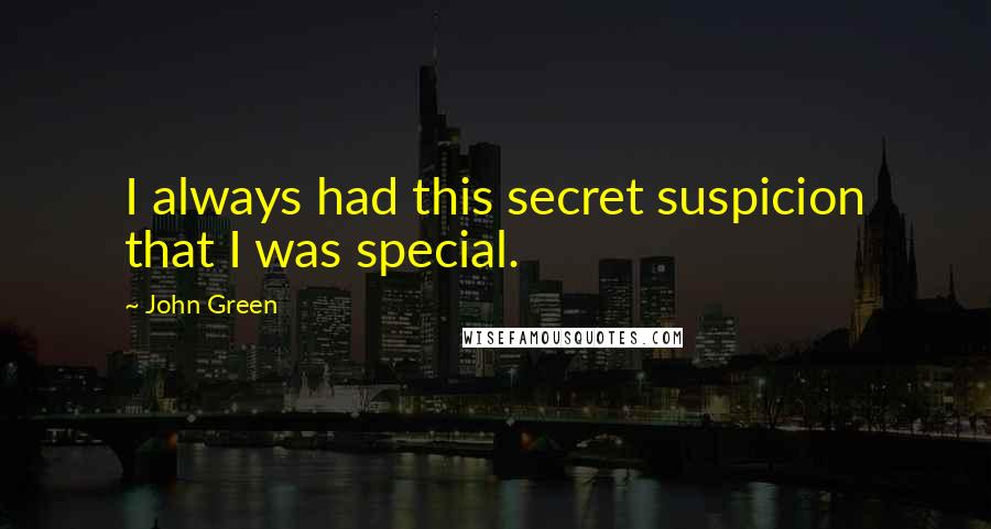 John Green Quotes: I always had this secret suspicion that I was special.