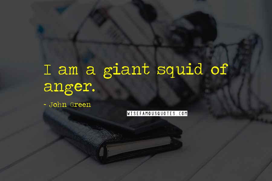 John Green Quotes: I am a giant squid of anger.