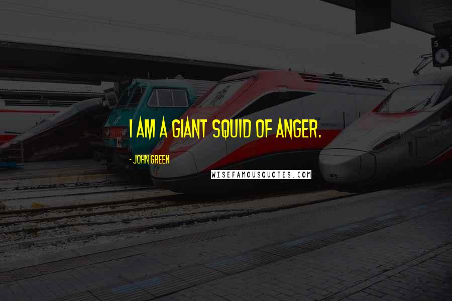 John Green Quotes: I am a giant squid of anger.