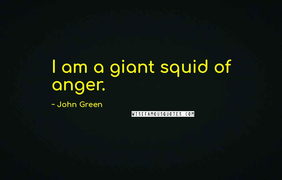 John Green Quotes: I am a giant squid of anger.