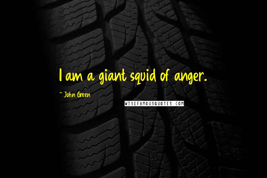 John Green Quotes: I am a giant squid of anger.