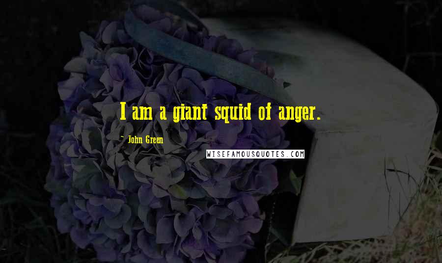 John Green Quotes: I am a giant squid of anger.