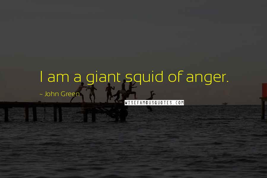 John Green Quotes: I am a giant squid of anger.