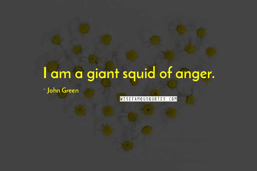 John Green Quotes: I am a giant squid of anger.