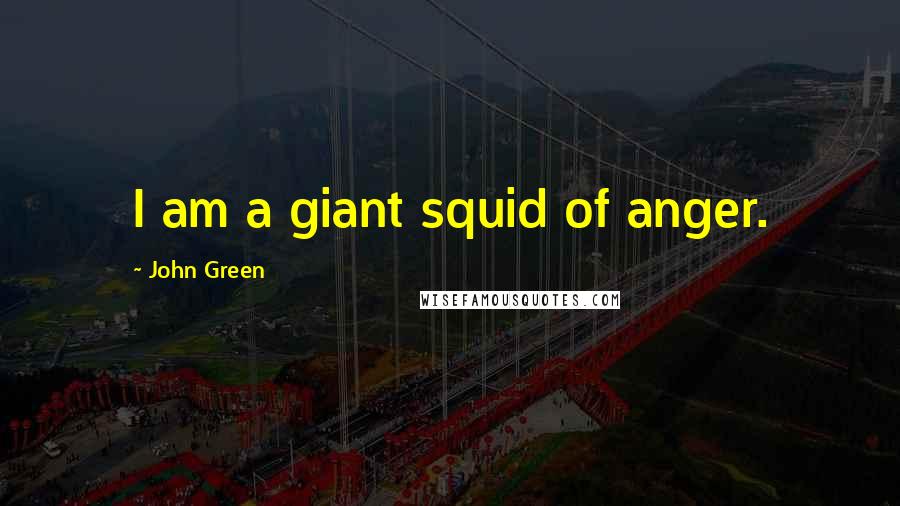 John Green Quotes: I am a giant squid of anger.