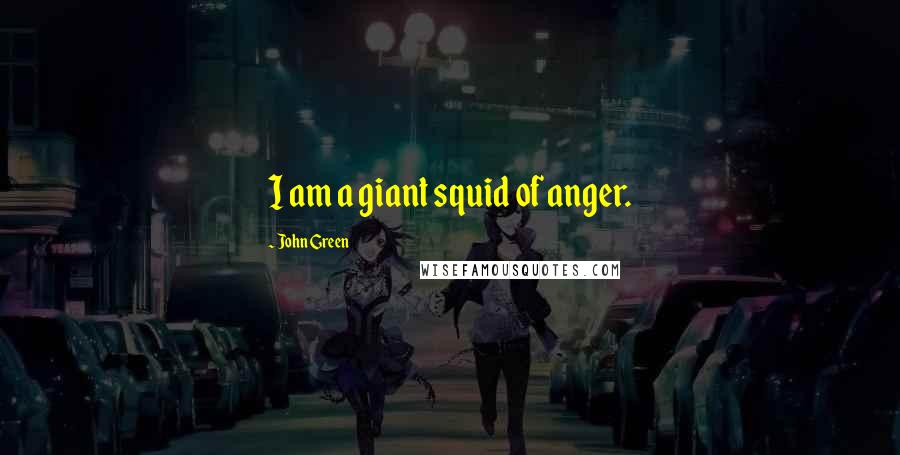 John Green Quotes: I am a giant squid of anger.