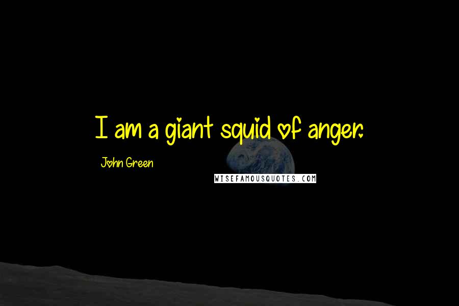 John Green Quotes: I am a giant squid of anger.