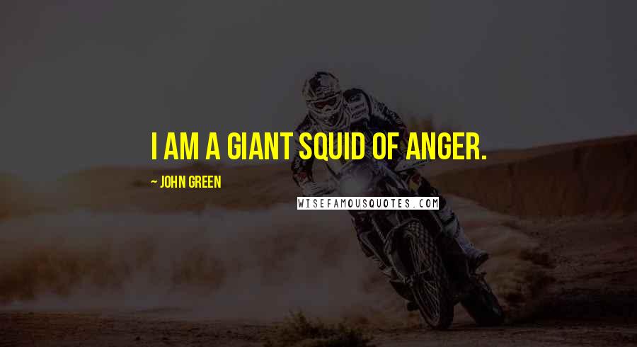 John Green Quotes: I am a giant squid of anger.