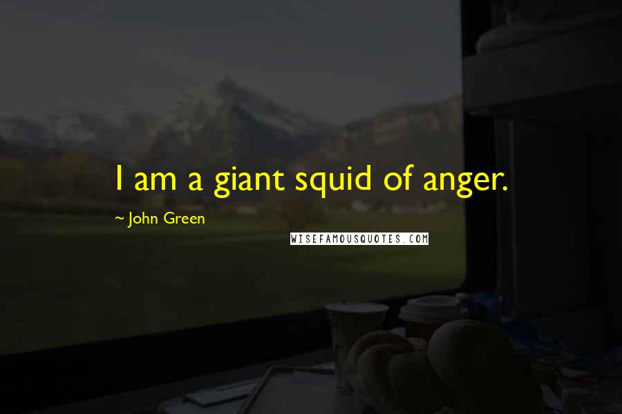 John Green Quotes: I am a giant squid of anger.