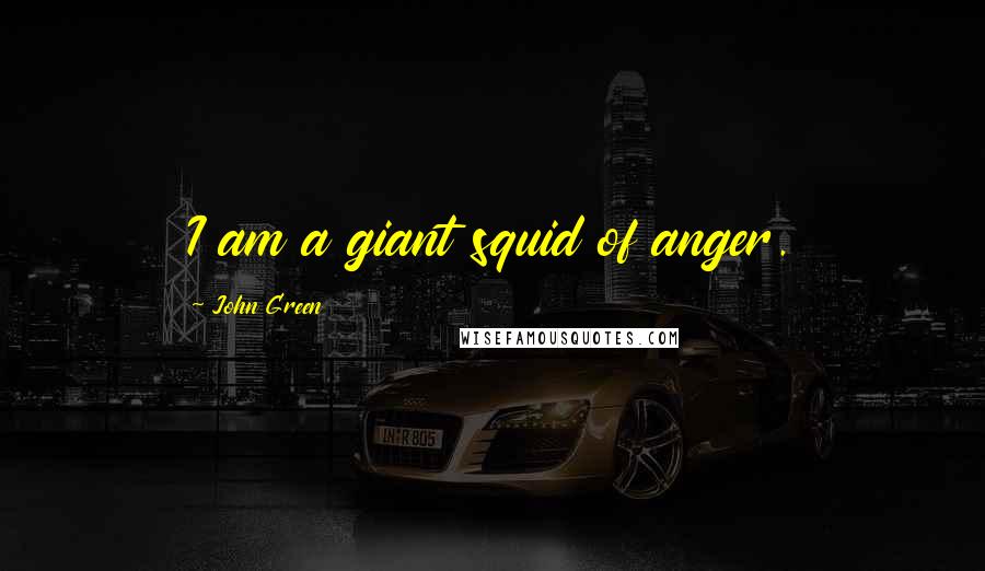 John Green Quotes: I am a giant squid of anger.