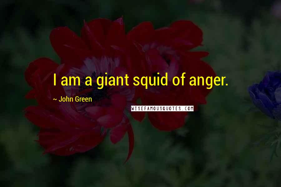 John Green Quotes: I am a giant squid of anger.