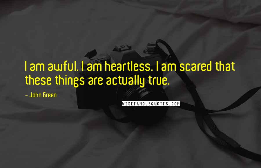 John Green Quotes: I am awful. I am heartless. I am scared that these things are actually true.