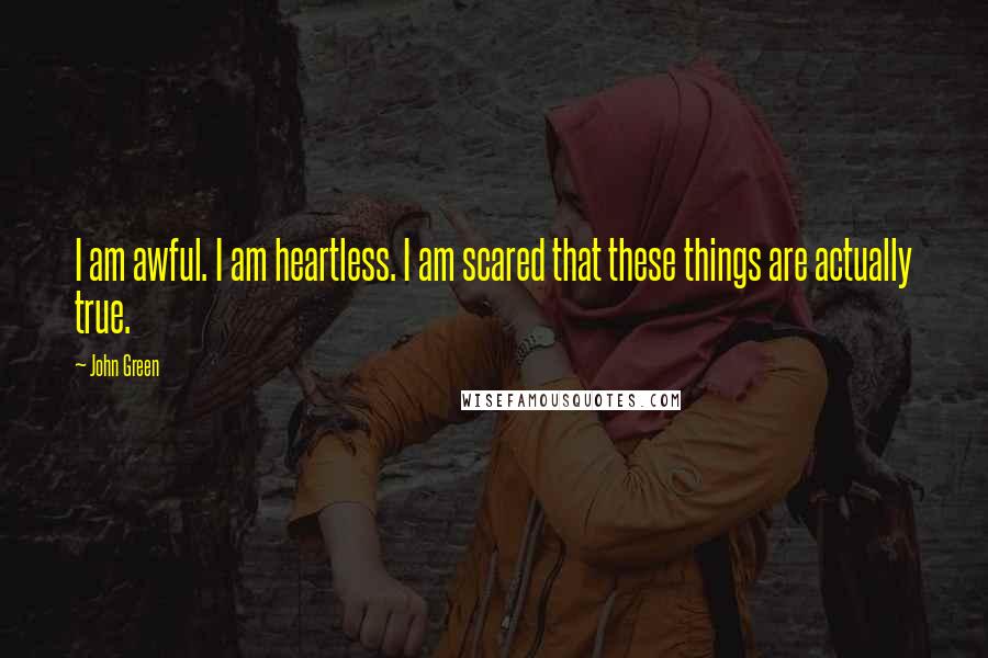 John Green Quotes: I am awful. I am heartless. I am scared that these things are actually true.