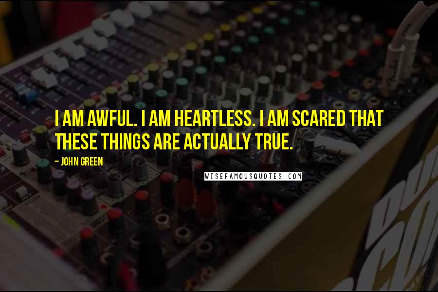 John Green Quotes: I am awful. I am heartless. I am scared that these things are actually true.