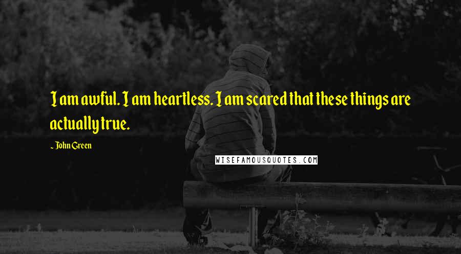 John Green Quotes: I am awful. I am heartless. I am scared that these things are actually true.