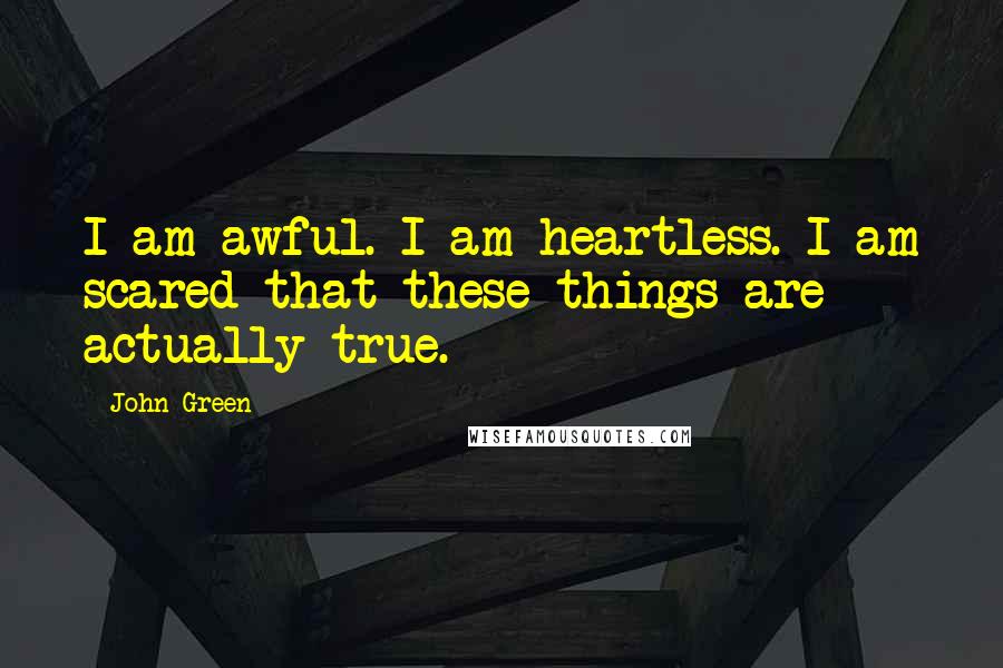 John Green Quotes: I am awful. I am heartless. I am scared that these things are actually true.
