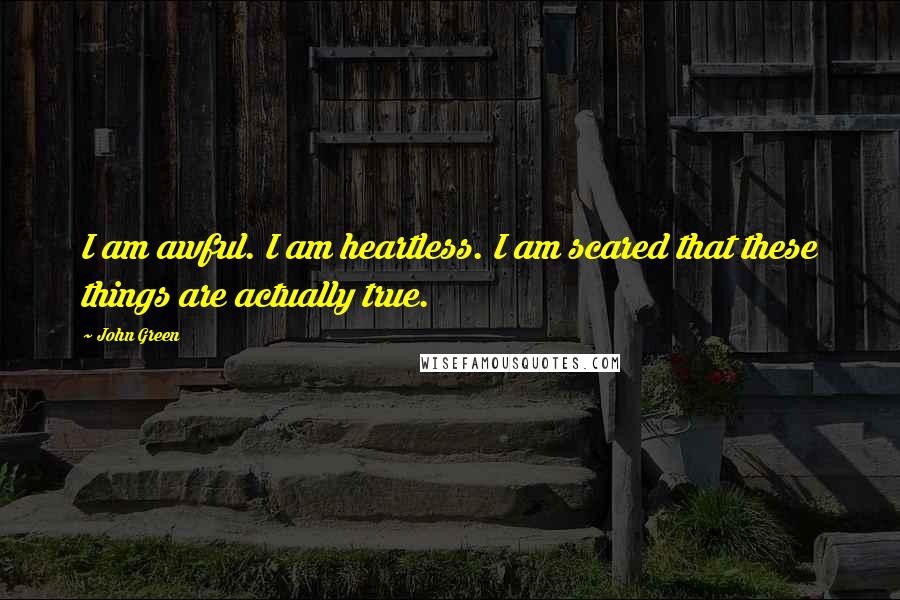 John Green Quotes: I am awful. I am heartless. I am scared that these things are actually true.