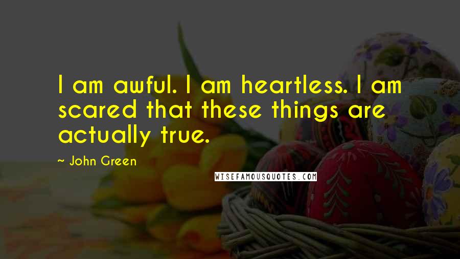 John Green Quotes: I am awful. I am heartless. I am scared that these things are actually true.
