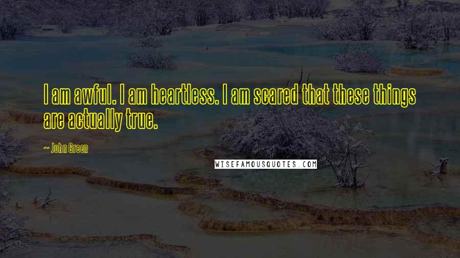 John Green Quotes: I am awful. I am heartless. I am scared that these things are actually true.