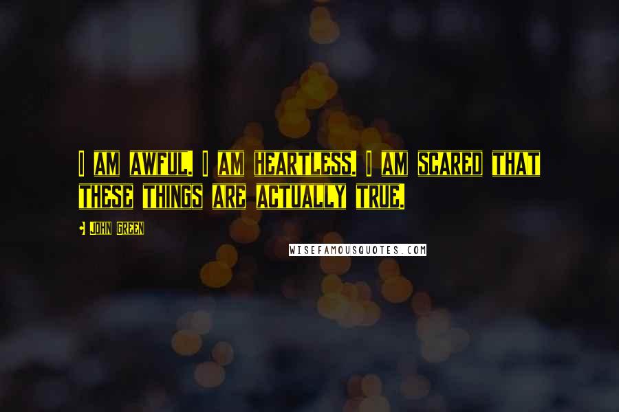 John Green Quotes: I am awful. I am heartless. I am scared that these things are actually true.