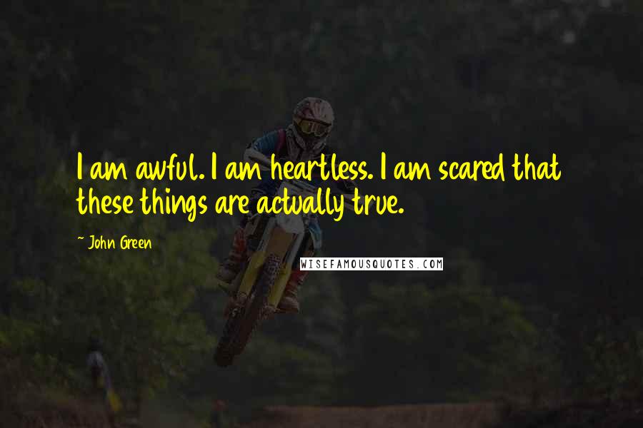 John Green Quotes: I am awful. I am heartless. I am scared that these things are actually true.