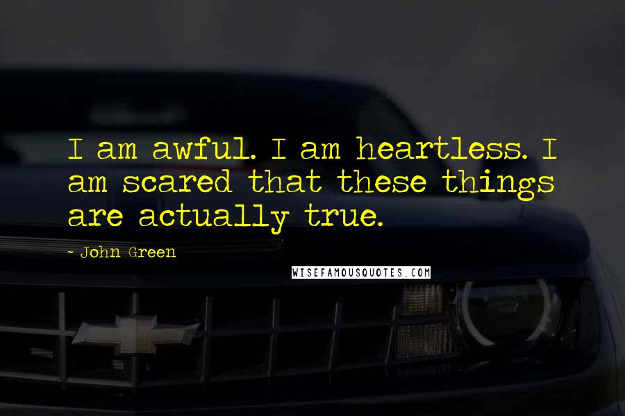 John Green Quotes: I am awful. I am heartless. I am scared that these things are actually true.