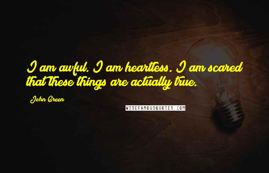 John Green Quotes: I am awful. I am heartless. I am scared that these things are actually true.