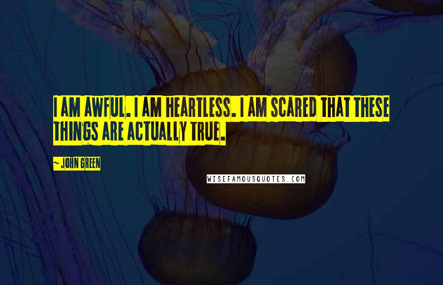 John Green Quotes: I am awful. I am heartless. I am scared that these things are actually true.
