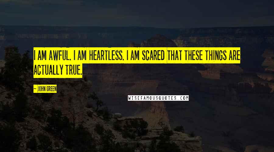 John Green Quotes: I am awful. I am heartless. I am scared that these things are actually true.
