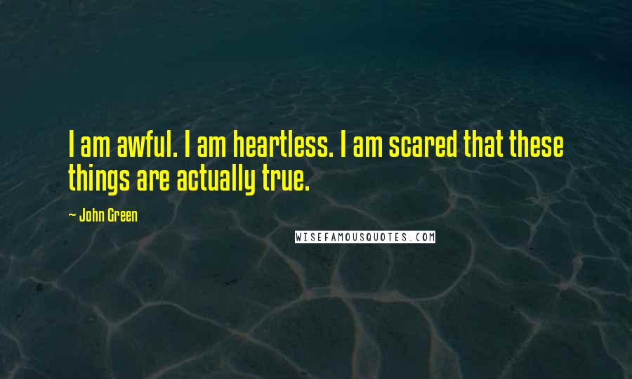 John Green Quotes: I am awful. I am heartless. I am scared that these things are actually true.