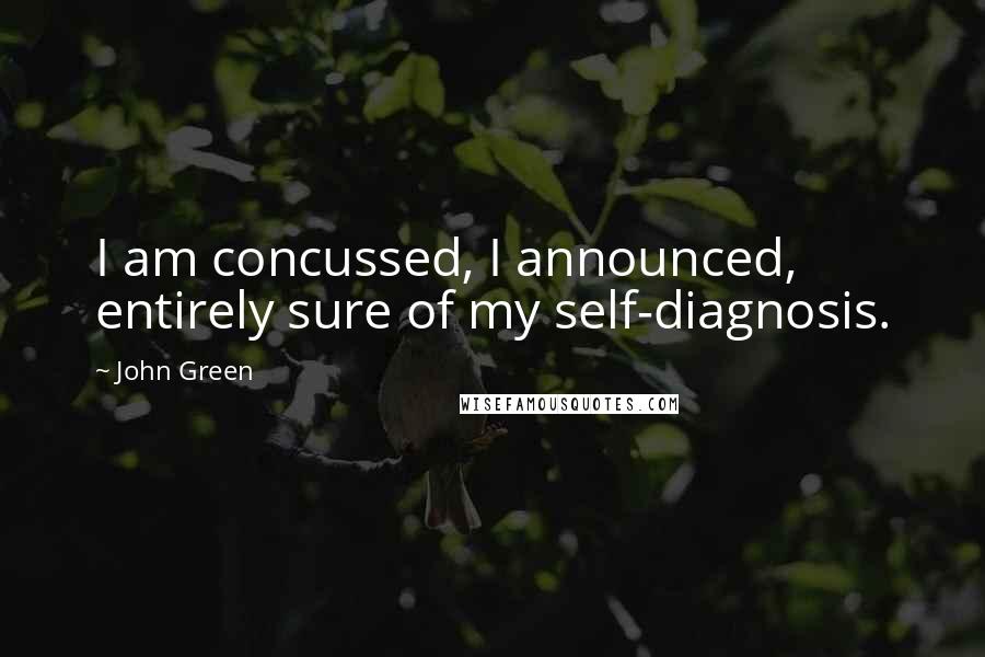 John Green Quotes: I am concussed, I announced, entirely sure of my self-diagnosis.