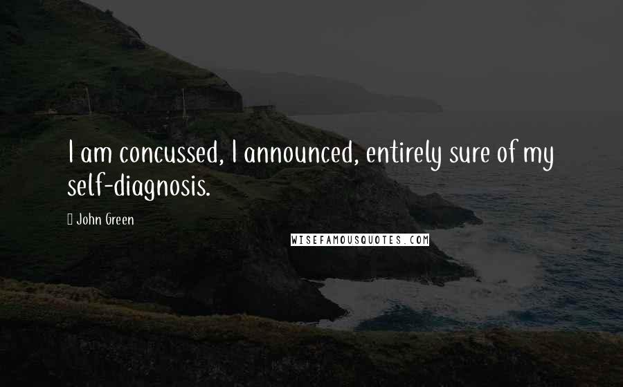 John Green Quotes: I am concussed, I announced, entirely sure of my self-diagnosis.