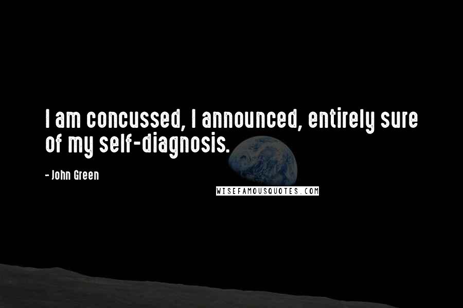 John Green Quotes: I am concussed, I announced, entirely sure of my self-diagnosis.