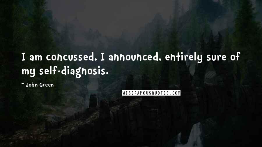 John Green Quotes: I am concussed, I announced, entirely sure of my self-diagnosis.