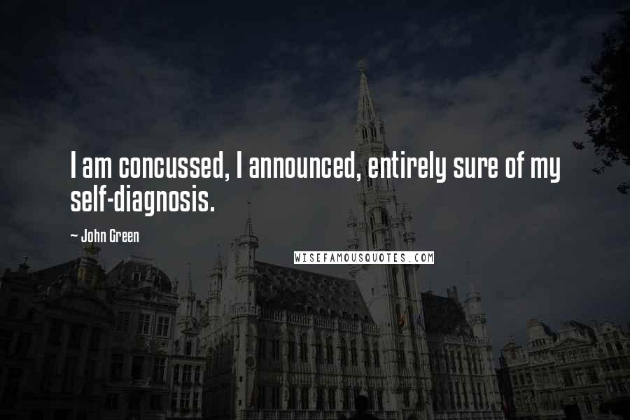 John Green Quotes: I am concussed, I announced, entirely sure of my self-diagnosis.