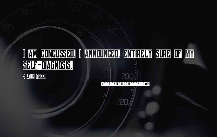 John Green Quotes: I am concussed, I announced, entirely sure of my self-diagnosis.