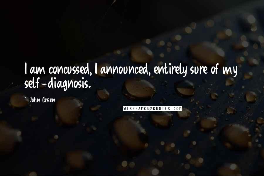 John Green Quotes: I am concussed, I announced, entirely sure of my self-diagnosis.