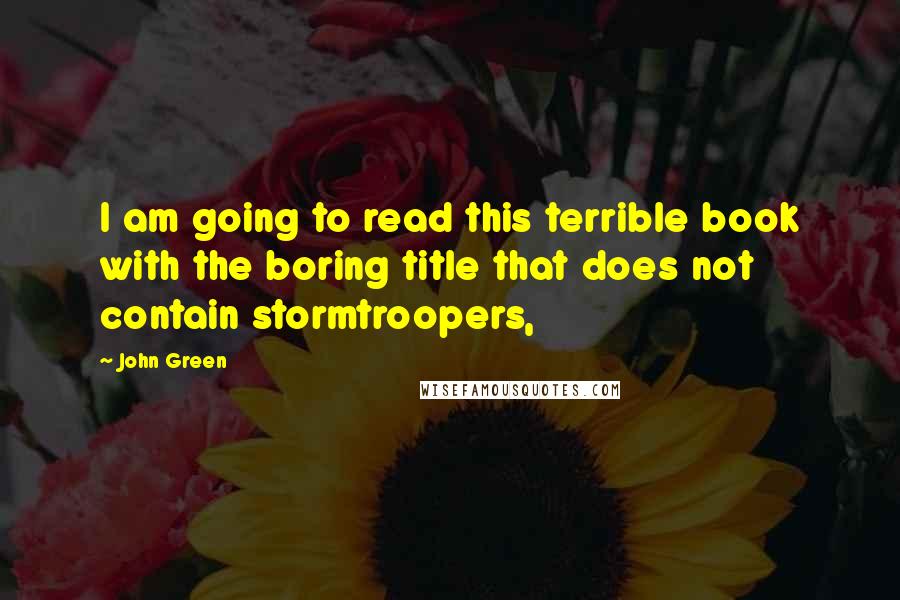 John Green Quotes: I am going to read this terrible book with the boring title that does not contain stormtroopers,