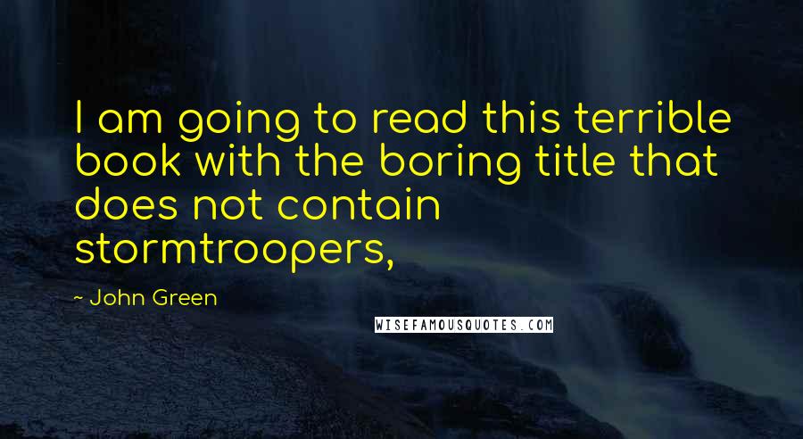 John Green Quotes: I am going to read this terrible book with the boring title that does not contain stormtroopers,