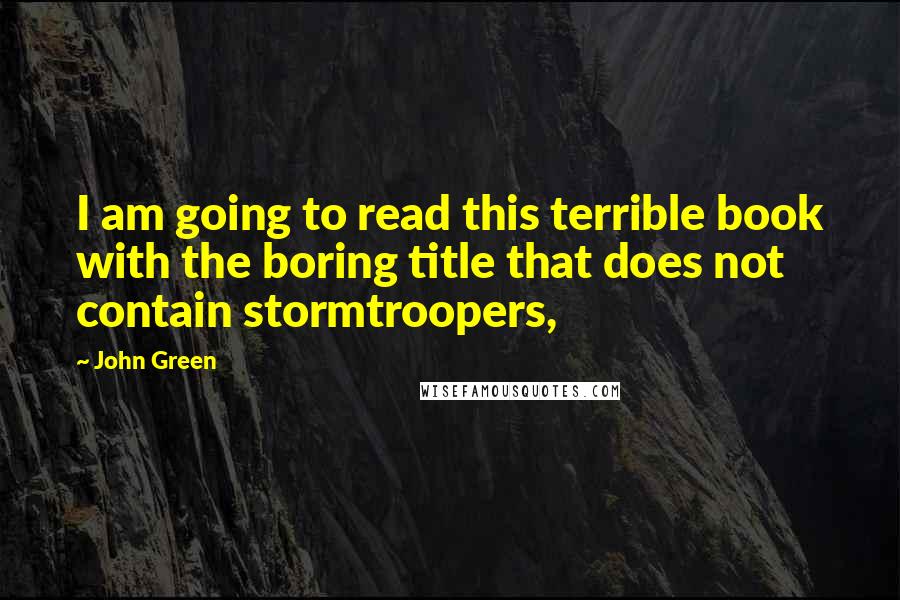 John Green Quotes: I am going to read this terrible book with the boring title that does not contain stormtroopers,