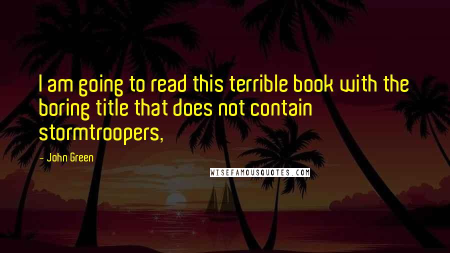 John Green Quotes: I am going to read this terrible book with the boring title that does not contain stormtroopers,