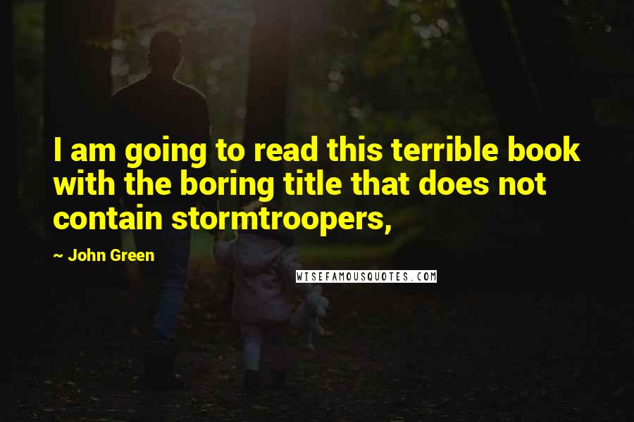 John Green Quotes: I am going to read this terrible book with the boring title that does not contain stormtroopers,