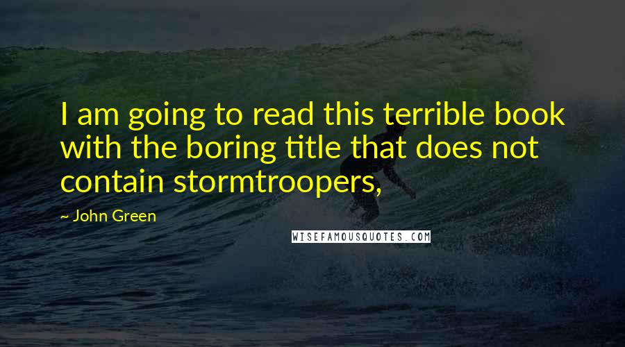 John Green Quotes: I am going to read this terrible book with the boring title that does not contain stormtroopers,