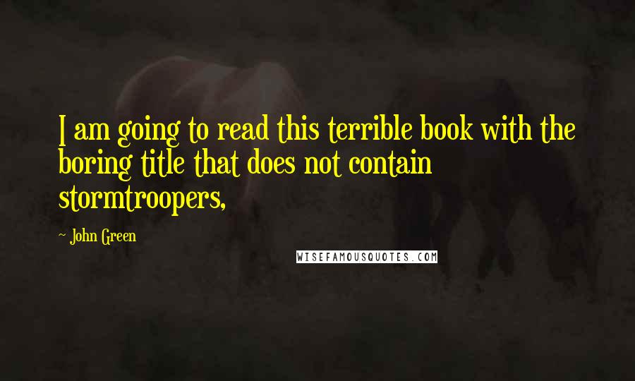 John Green Quotes: I am going to read this terrible book with the boring title that does not contain stormtroopers,