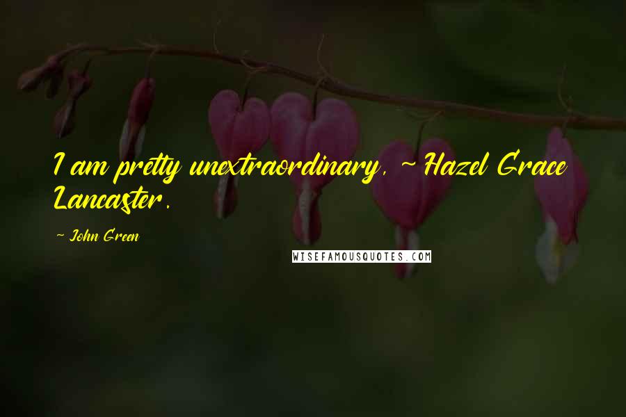 John Green Quotes: I am pretty unextraordinary, ~ Hazel Grace Lancaster.