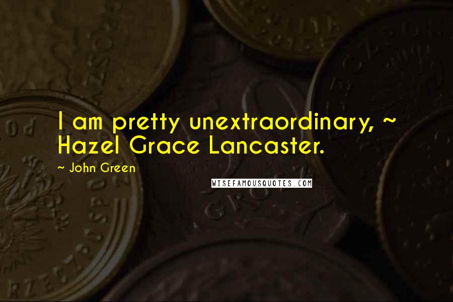 John Green Quotes: I am pretty unextraordinary, ~ Hazel Grace Lancaster.