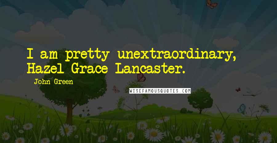 John Green Quotes: I am pretty unextraordinary, ~ Hazel Grace Lancaster.