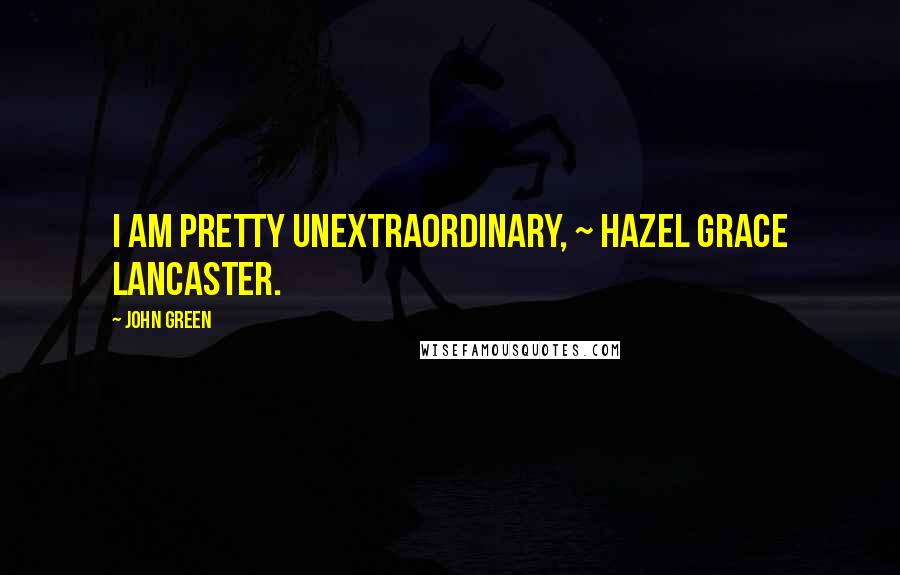 John Green Quotes: I am pretty unextraordinary, ~ Hazel Grace Lancaster.