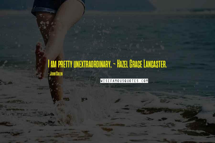 John Green Quotes: I am pretty unextraordinary, ~ Hazel Grace Lancaster.